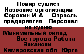 Повар-сушист › Название организации ­ Сорокин И.А. › Отрасль предприятия ­ Персонал на кухню › Минимальный оклад ­ 18 000 - Все города Работа » Вакансии   . Кемеровская обл.,Юрга г.